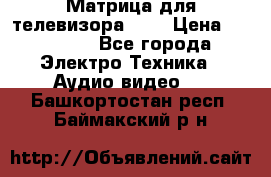 Матрица для телевизора 46“ › Цена ­ 14 000 - Все города Электро-Техника » Аудио-видео   . Башкортостан респ.,Баймакский р-н